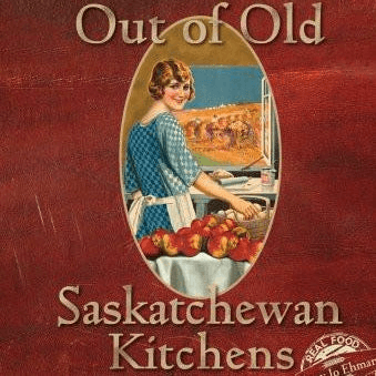 Out of Old Saskatchewan Kitchens - by Amy Jo Ehman