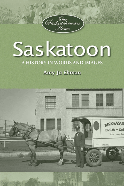 Saskatoon: A History in Words and Pictures - by Amy Jo Ehman
